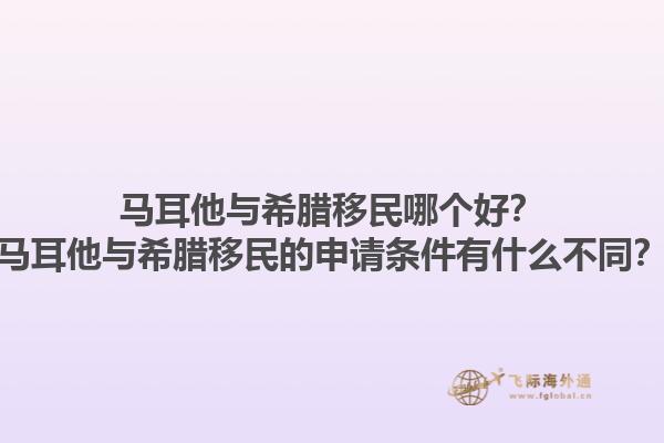 马耳他与希腊移民哪个好？马耳他与希腊移民的申请条件有什么不同？1.jpg