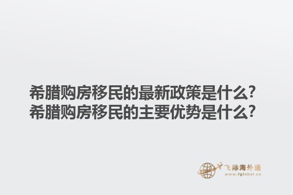 希腊购房移民的最新政策是什么？希腊购房移民的主要优势是什么？