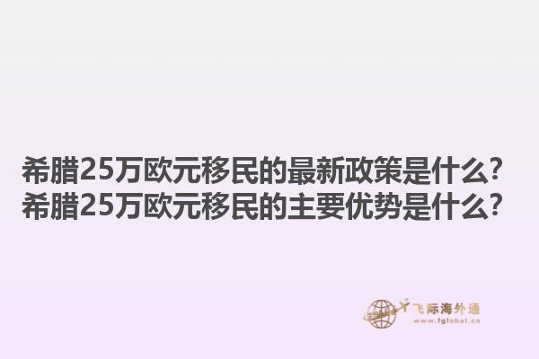 希腊25万欧元移民的最新政策是什么？希腊25万欧元移民的主要优势是什么？