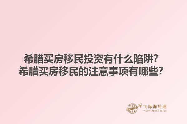 希腊买房移民投资有什么陷阱？希腊买房移民的注意事项有哪些？