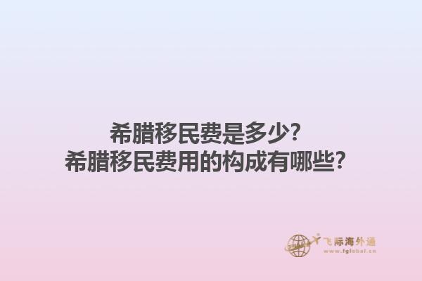 希腊移民费是多少？希腊移民费用的构成有哪些？