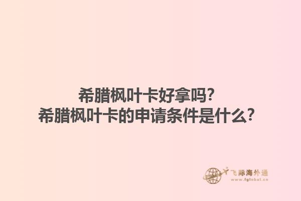 希腊枫叶卡好拿吗？希腊枫叶卡的申请条件是什么？