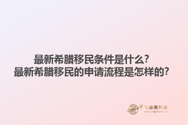 最新希腊移民条件是什么？最新希腊移民的申请流程是怎样的？