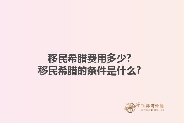 移民希腊费用多少？移民希腊的条件是什么？