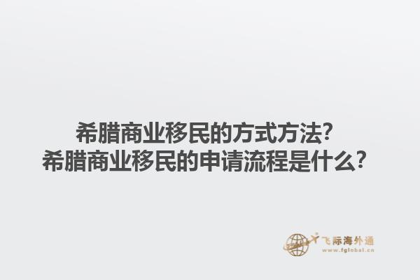 希腊商业移民的方式方法？希腊商业移民的申请流程是什么？