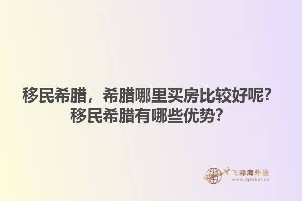 移民希腊，希腊哪里买房比较好呢？移民希腊有哪些优势？