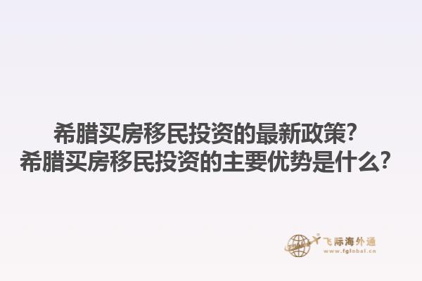 希腊买房移民投资的最新政策？希腊买房移民投资的主要优势是什么？