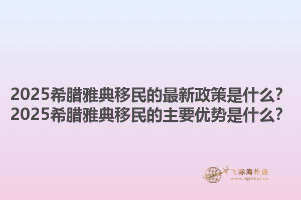 2025希腊雅典移民的最新政策是什么？2025希腊雅典移民的主要优势是什么？