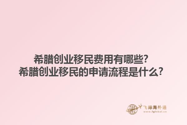 希腊创业移民费用有哪些？希腊创业移民的申请流程是什么？