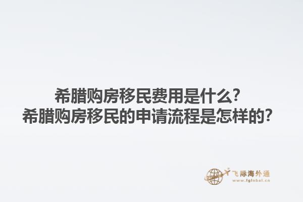 希腊购房移民费用是什么？希腊购房移民的申请流程是怎样的？