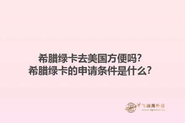 希腊绿卡去美国方便吗？希腊绿卡的申请条件是什么？