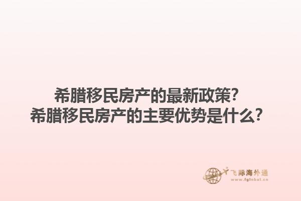 希腊移民房产的最新政策？希腊移民房产的主要优势是什么？
