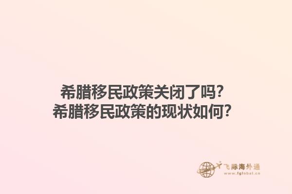 希腊移民政策关闭了吗？希腊移民政策的现状如何？