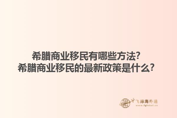 希腊商业移民有哪些方法？希腊商业移民的最新政策是什么？