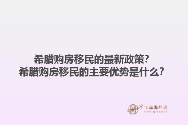 希腊购房移民的最新政策？希腊购房移民的主要优势是什么？