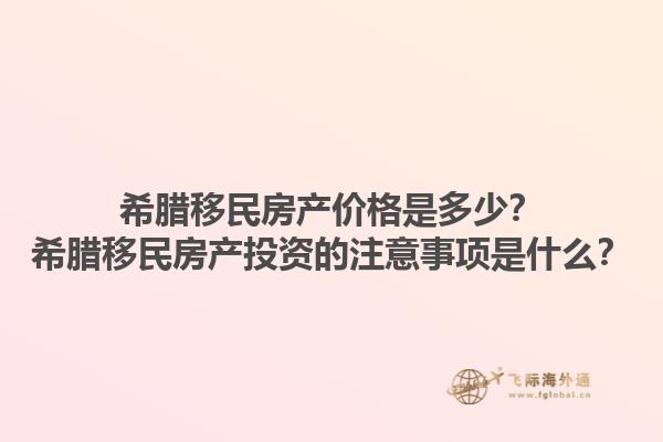 希腊移民房产价格是多少？希腊移民房产投资的注意事项是什么？