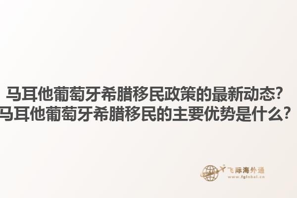 马耳他葡萄牙希腊移民政策的最新动态？马耳他葡萄牙希腊移民的主要优势是什么？