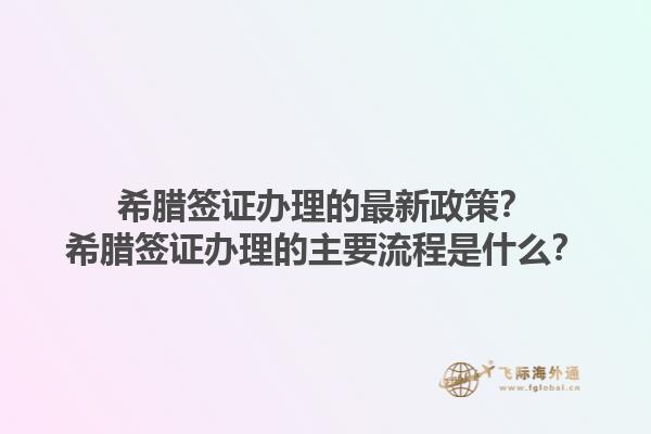 希腊签证办理的最新政策？希腊签证办理的主要流程是什么？