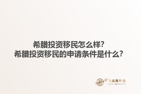 希腊投资移民怎么样？希腊投资移民的申请条件是什么？