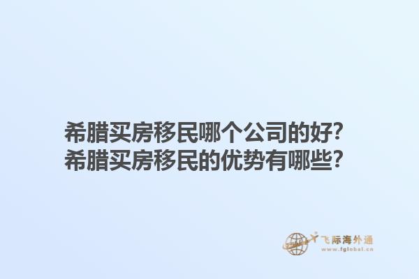 希腊买房移民哪个公司的好？希腊买房移民的优势有哪些？