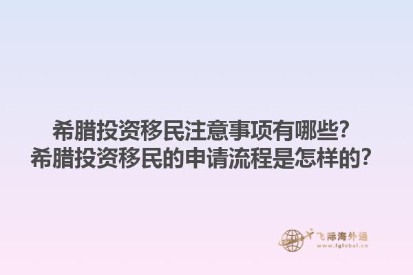希腊投资移民注意事项有哪些？希腊投资移民的申请流程是怎样的？