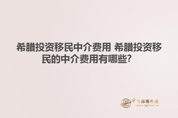 希腊投资移民中介费用 希腊投资移民的中介费用有哪些？
