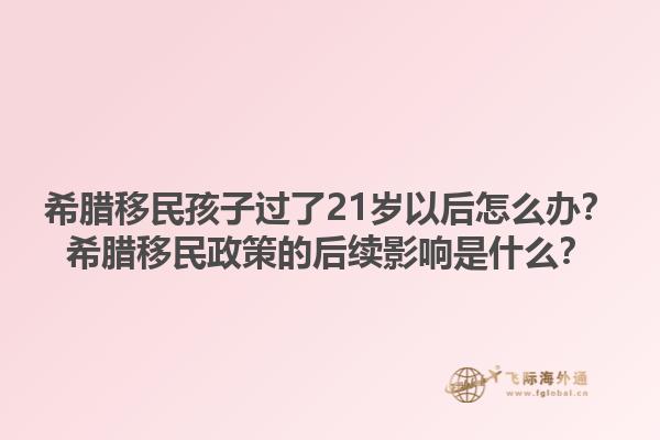 希腊移民孩子过了21岁以后怎么办？希腊移民政策的后续影响是什么？