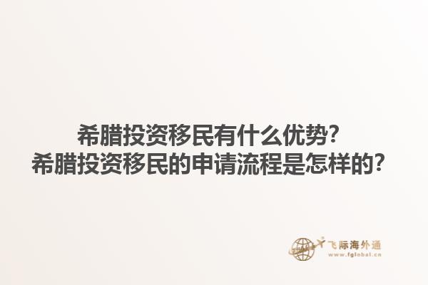 希腊投资移民有什么优势？希腊投资移民的申请流程是怎样的？1.jpg