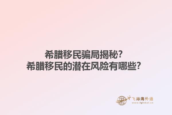希腊移民骗局揭秘？希腊移民的潜在风险有哪些？1.jpg