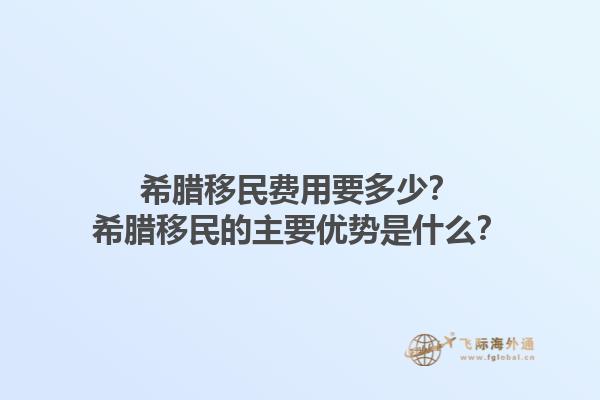 希腊移民费用要多少？希腊移民的主要优势是什么？1.jpg