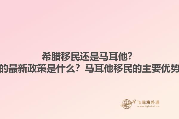希腊移民还是马耳他？希腊移民的最新政策是什么？马耳他移民的主要优势是什么？1.jpg