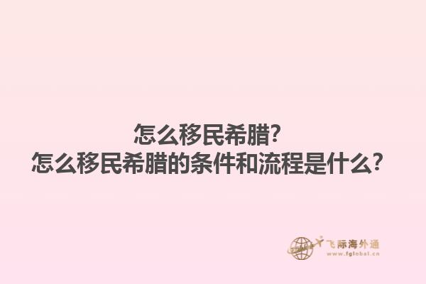 怎么移民希腊？怎么移民希腊的条件和流程是什么？1.jpg