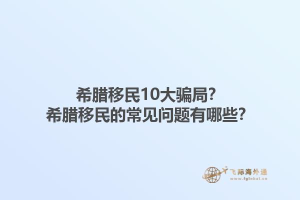 希腊移民10大骗局？希腊移民的常见问题有哪些？1.jpg