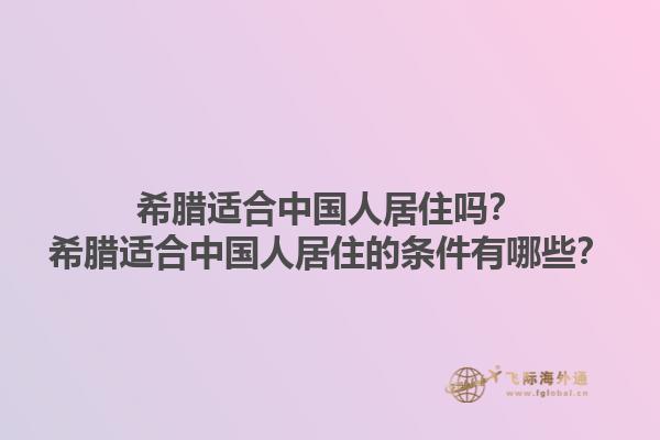 希腊适合中国人居住吗？希腊适合中国人居住的条件有哪些？1.jpg
