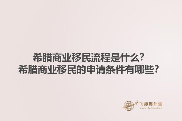 希腊商业移民流程是什么？希腊商业移民的申请条件有哪些？1.jpg