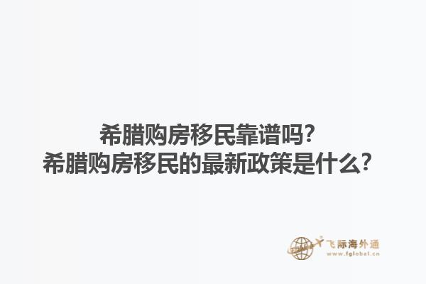希腊购房移民靠谱吗？希腊购房移民的最新政策是什么？1.jpg