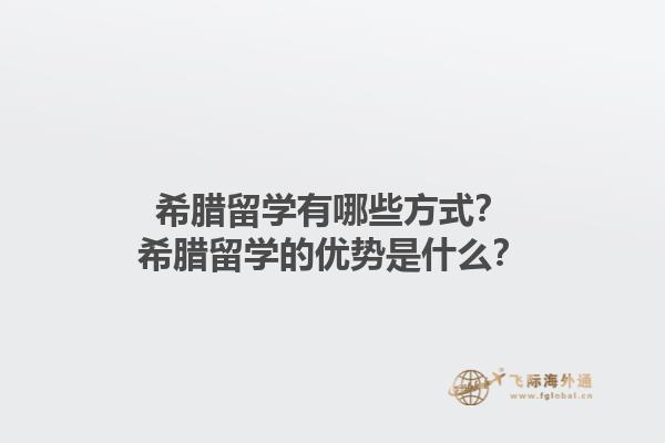 希腊留学有哪些方式？希腊留学的优势是什么？1.jpg