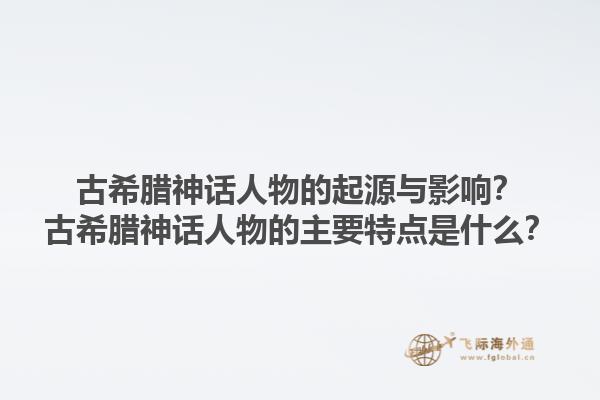 古希腊神话人物的起源与影响？古希腊神话人物的主要特点是什么？1.jpg