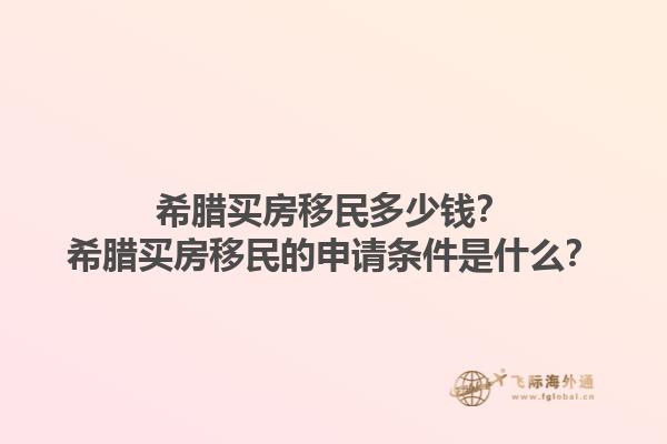 希腊买房移民多少钱？希腊买房移民的申请条件是什么？1.jpg
