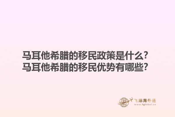 马耳他希腊的移民政策是什么？马耳他希腊的移民优势有哪些？1.jpg