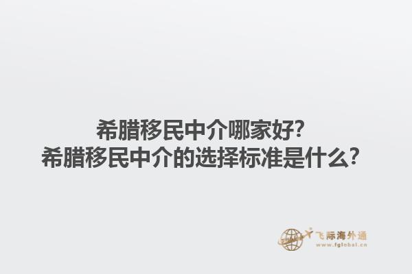希腊移民中介哪家好？希腊移民中介的选择标准是什么？1.jpg