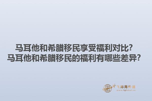 马耳他和希腊移民享受福利对比？马耳他和希腊移民的福利有哪些差异？1.jpg
