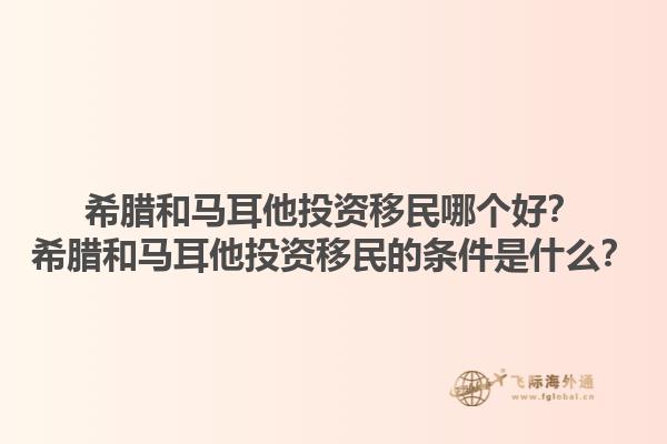 希腊和马耳他投资移民哪个好？希腊和马耳他投资移民的条件是什么？1.jpg