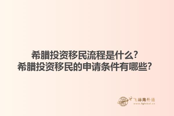 希腊投资移民流程是什么？希腊投资移民的申请条件有哪些？1.jpg