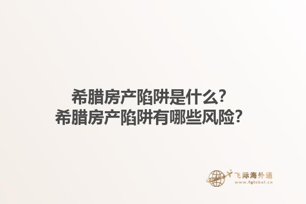 希腊房产陷阱是什么？希腊房产陷阱有哪些风险？1.jpg