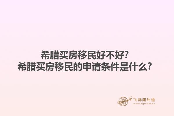 希腊买房移民好不好？希腊买房移民的申请条件是什么？1.jpg