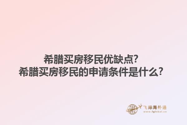 希腊买房移民优缺点？希腊买房移民的申请条件是什么？1.jpg