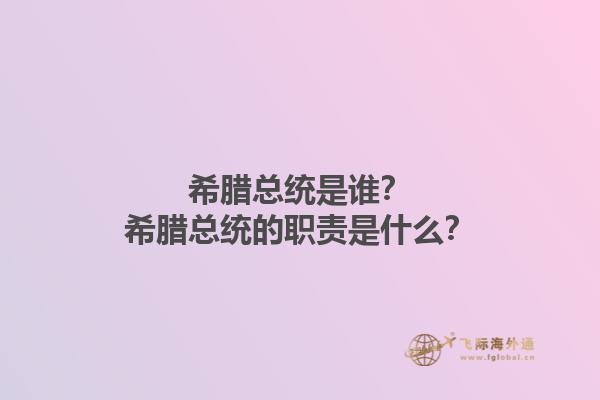 希腊总统是谁？希腊总统的职责是什么？1.jpg