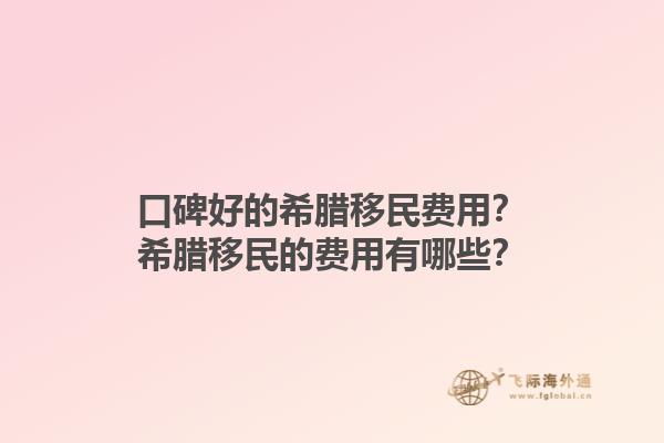 口碑好的希腊移民费用？希腊移民的费用有哪些？1.jpg