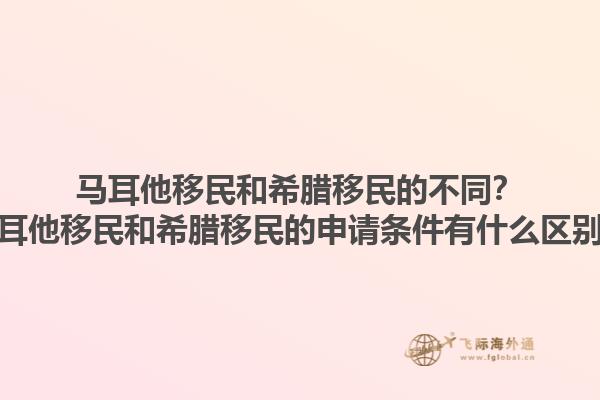 马耳他移民和希腊移民的不同？马耳他移民和希腊移民的申请条件有什么区别？1.jpg
